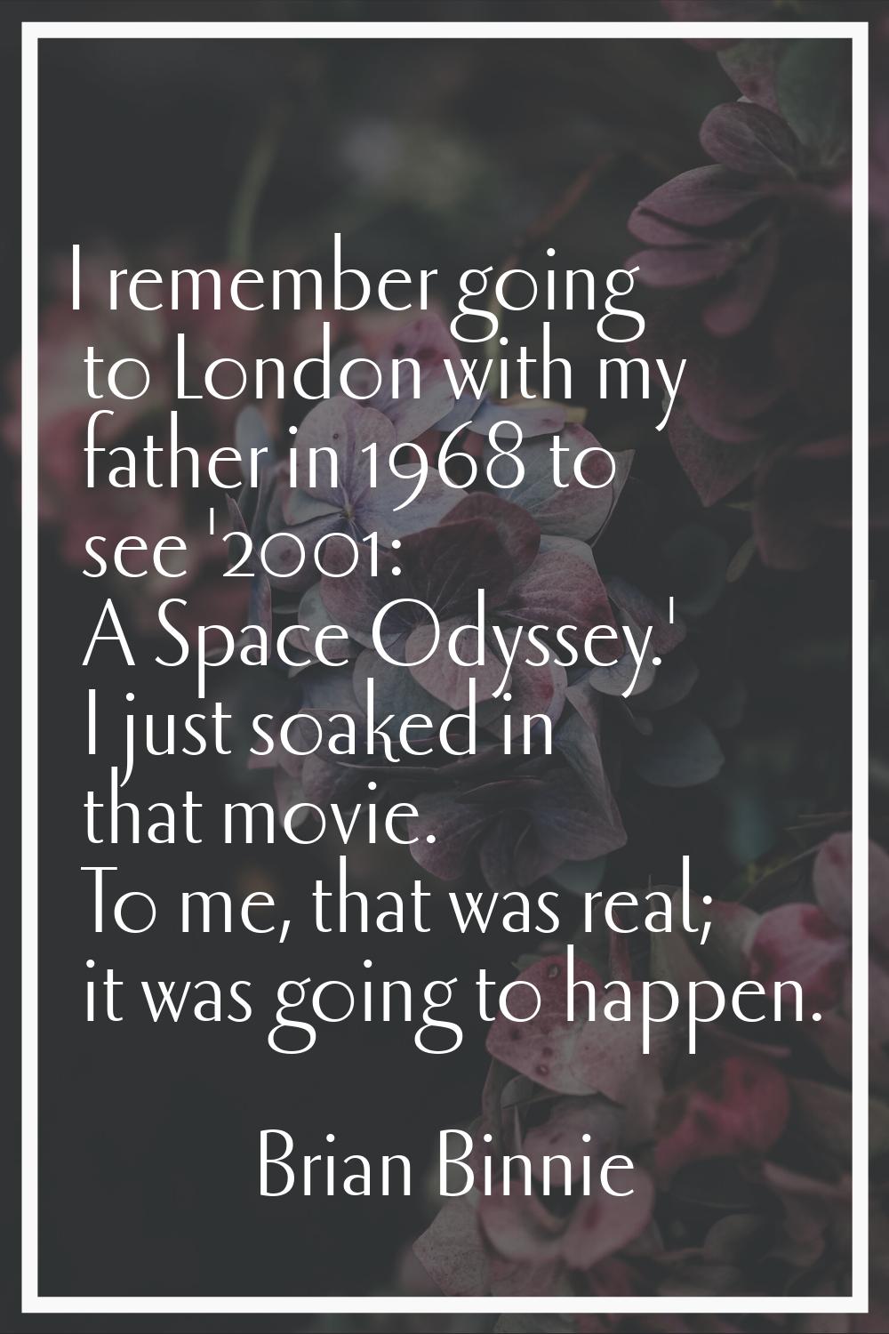 I remember going to London with my father in 1968 to see '2001: A Space Odyssey.' I just soaked in 