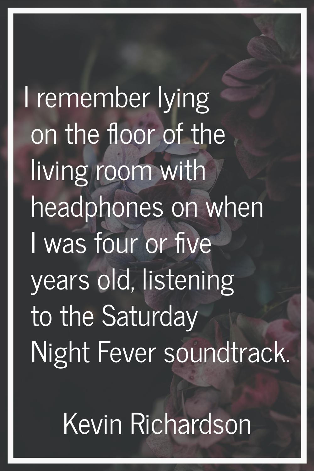 I remember lying on the floor of the living room with headphones on when I was four or five years o
