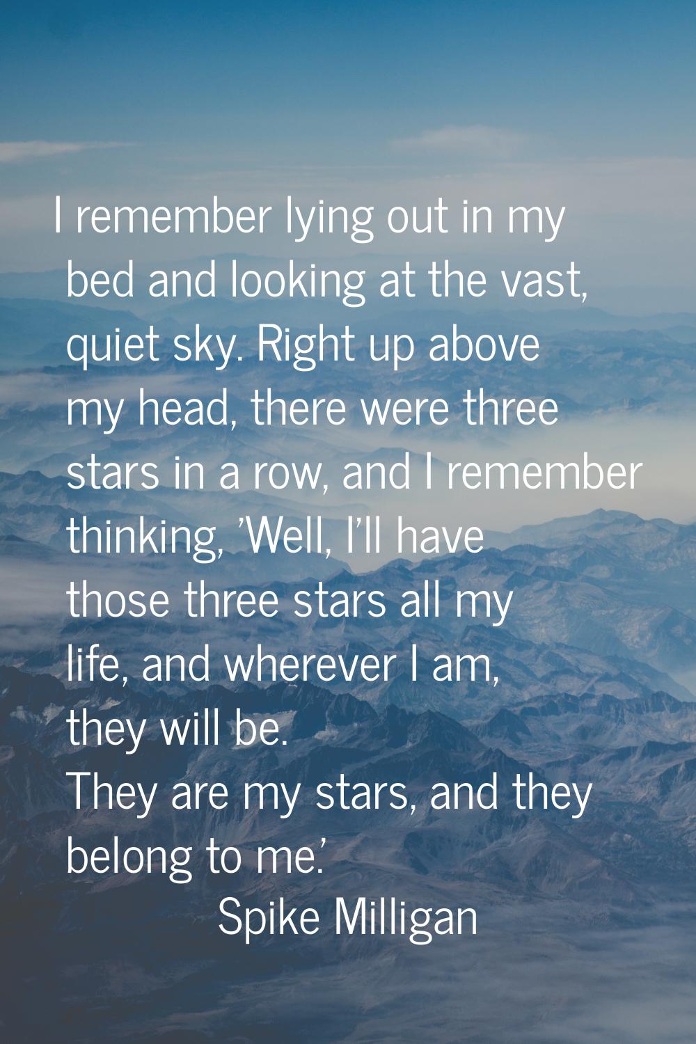 I remember lying out in my bed and looking at the vast, quiet sky. Right up above my head, there we