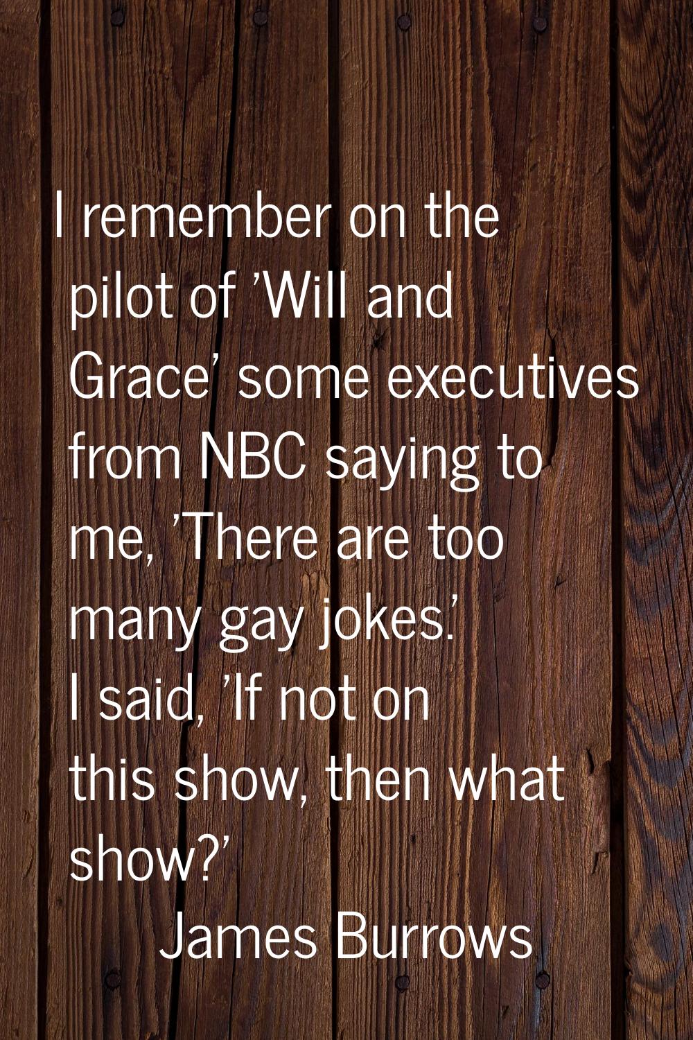 I remember on the pilot of 'Will and Grace' some executives from NBC saying to me, 'There are too m