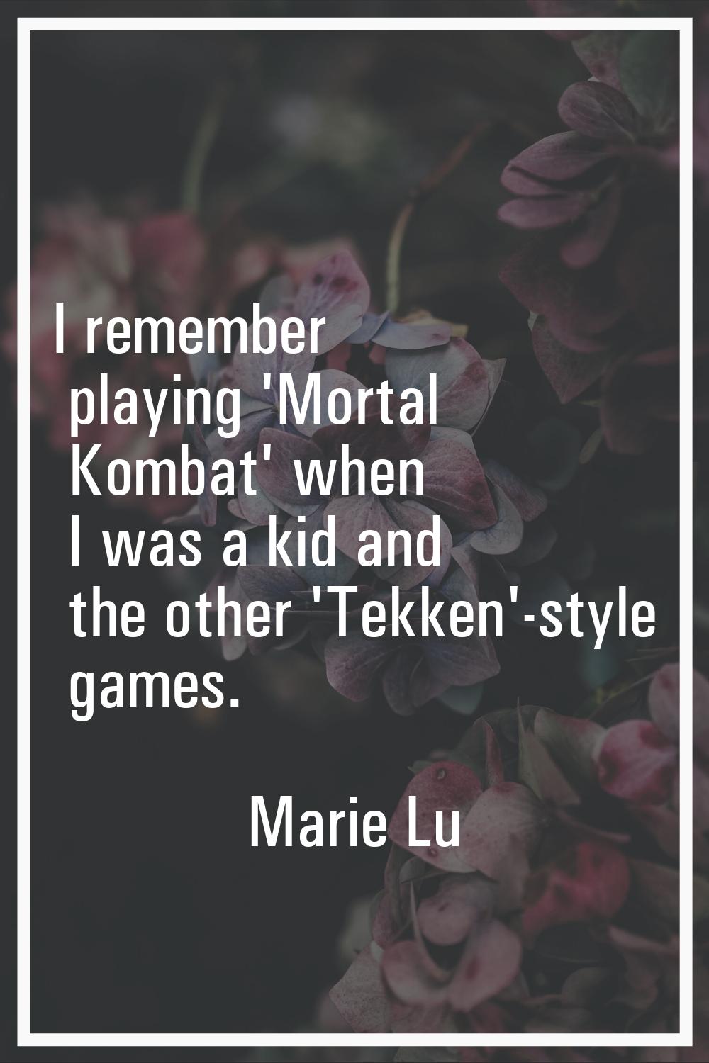I remember playing 'Mortal Kombat' when I was a kid and the other 'Tekken'-style games.