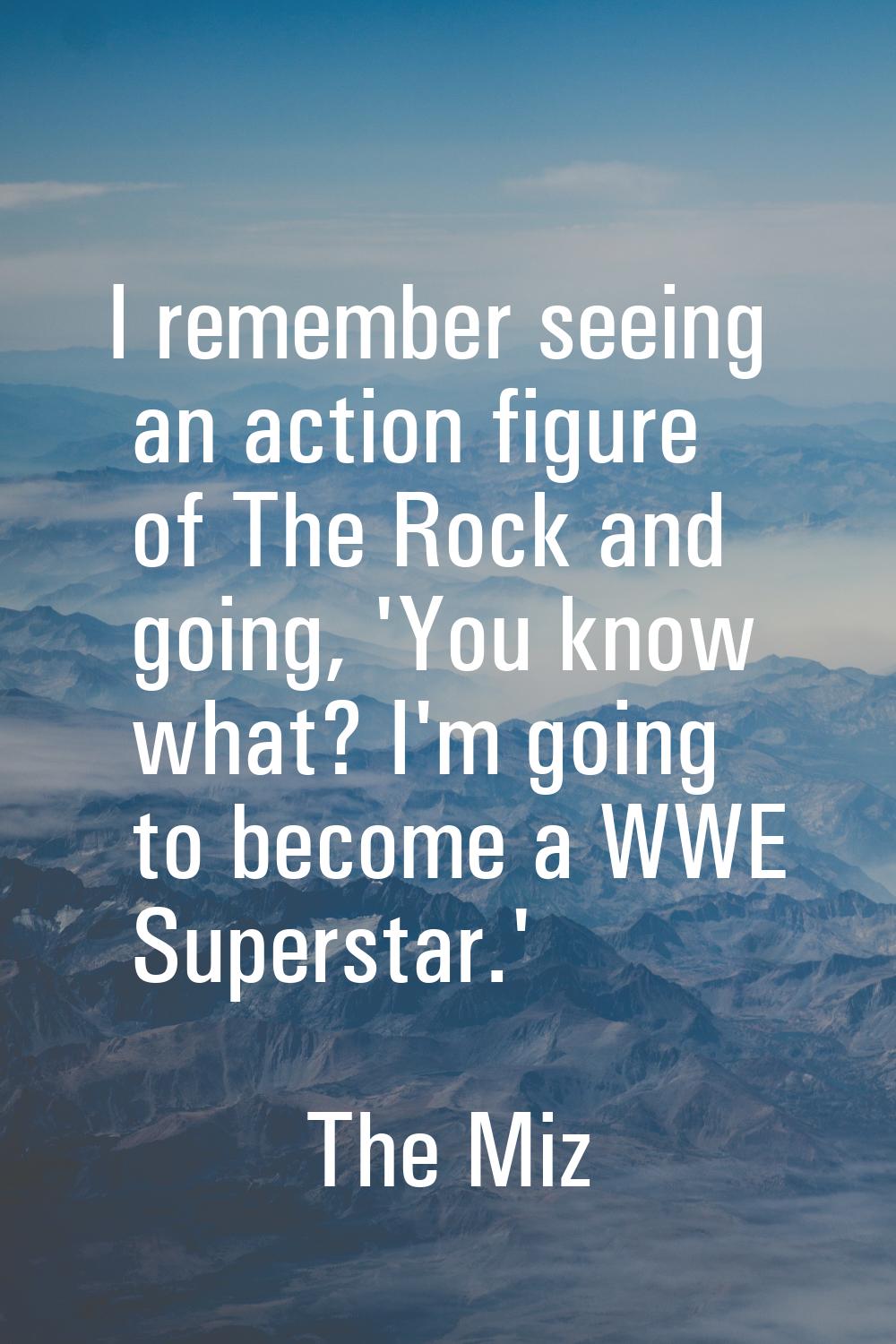 I remember seeing an action figure of The Rock and going, 'You know what? I'm going to become a WWE