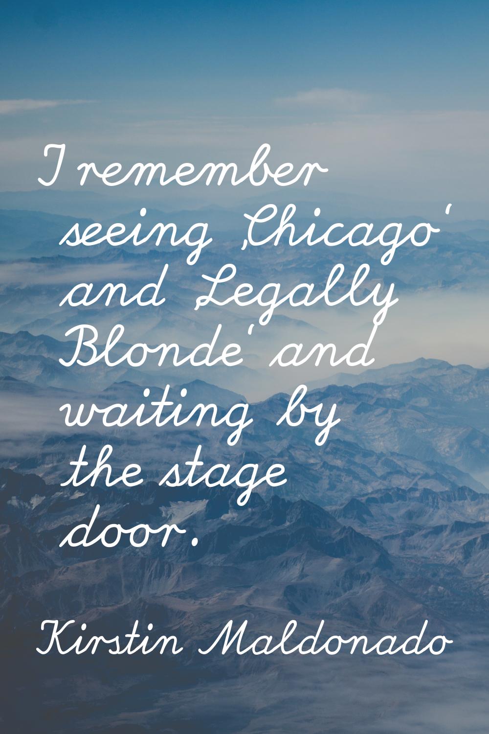 I remember seeing 'Chicago' and 'Legally Blonde' and waiting by the stage door.