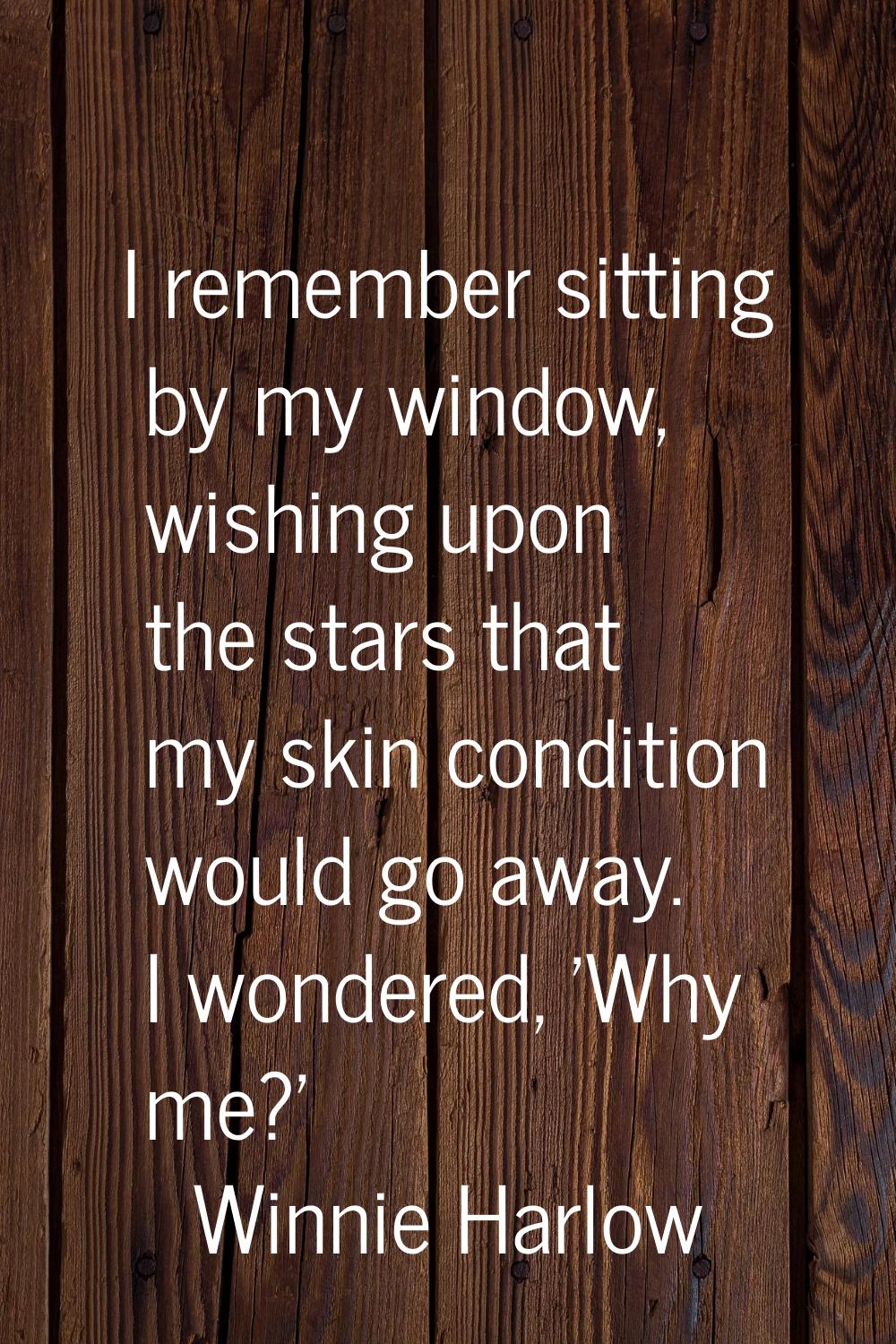 I remember sitting by my window, wishing upon the stars that my skin condition would go away. I won