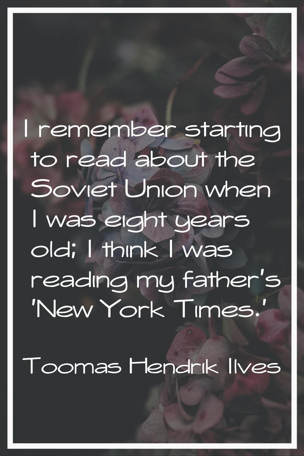 I remember starting to read about the Soviet Union when I was eight years old; I think I was readin