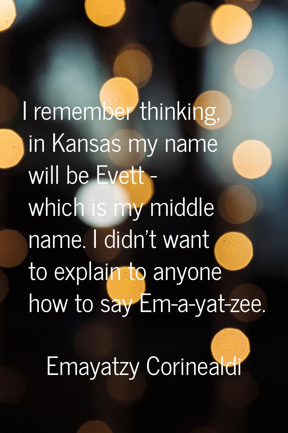 I remember thinking, in Kansas my name will be Evett - which is my middle name. I didn't want to ex