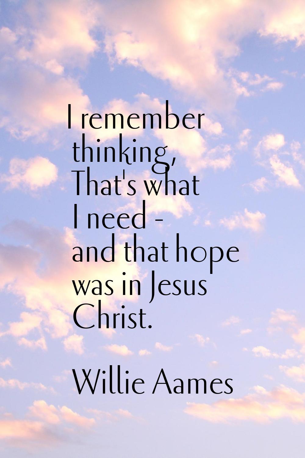 I remember thinking, That's what I need - and that hope was in Jesus Christ.