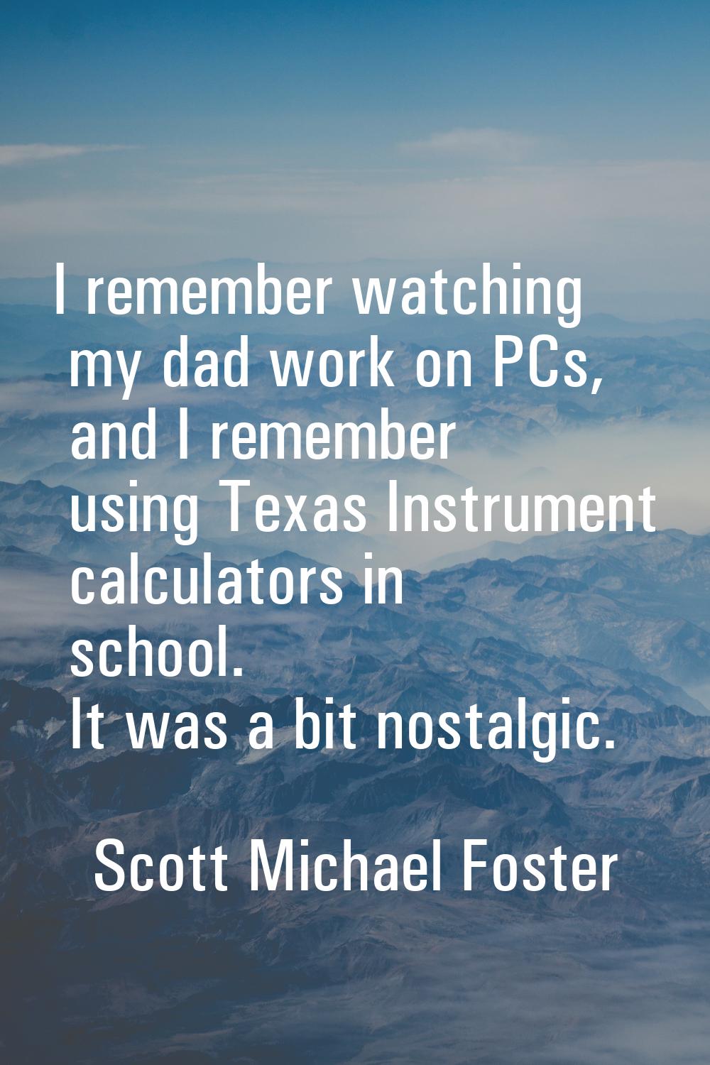 I remember watching my dad work on PCs, and I remember using Texas Instrument calculators in school