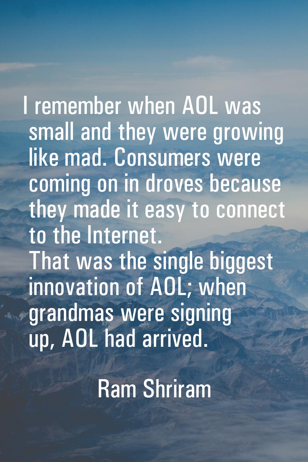 I remember when AOL was small and they were growing like mad. Consumers were coming on in droves be