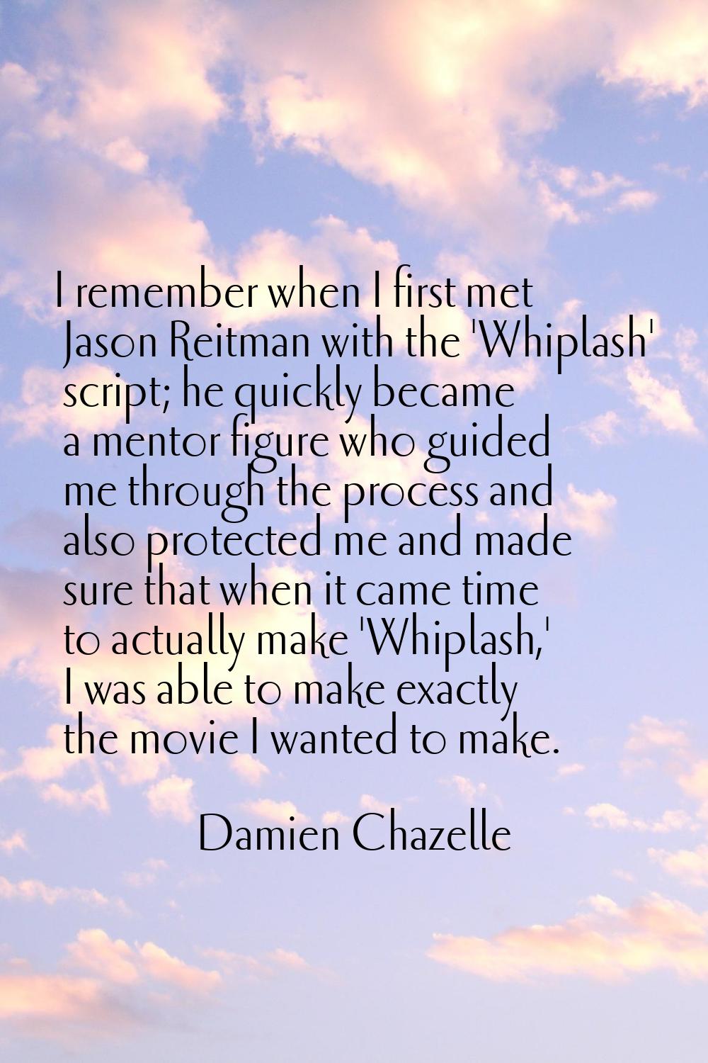 I remember when I first met Jason Reitman with the 'Whiplash' script; he quickly became a mentor fi