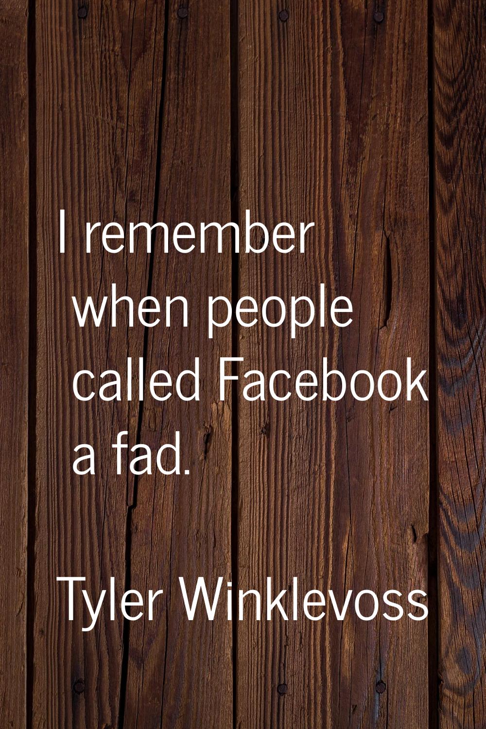 I remember when people called Facebook a fad.