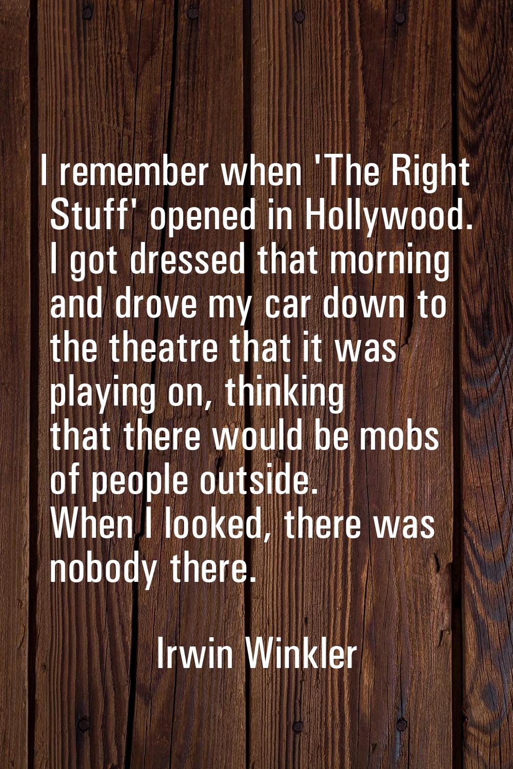 I remember when 'The Right Stuff' opened in Hollywood. I got dressed that morning and drove my car 