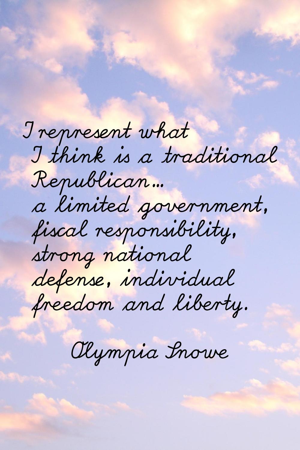 I represent what I think is a traditional Republican... a limited government, fiscal responsibility