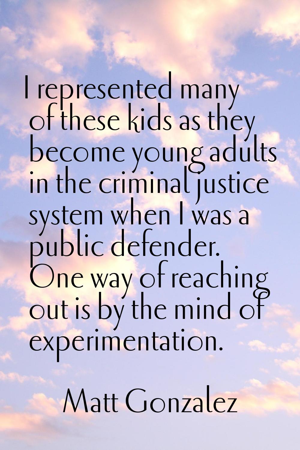 I represented many of these kids as they become young adults in the criminal justice system when I 