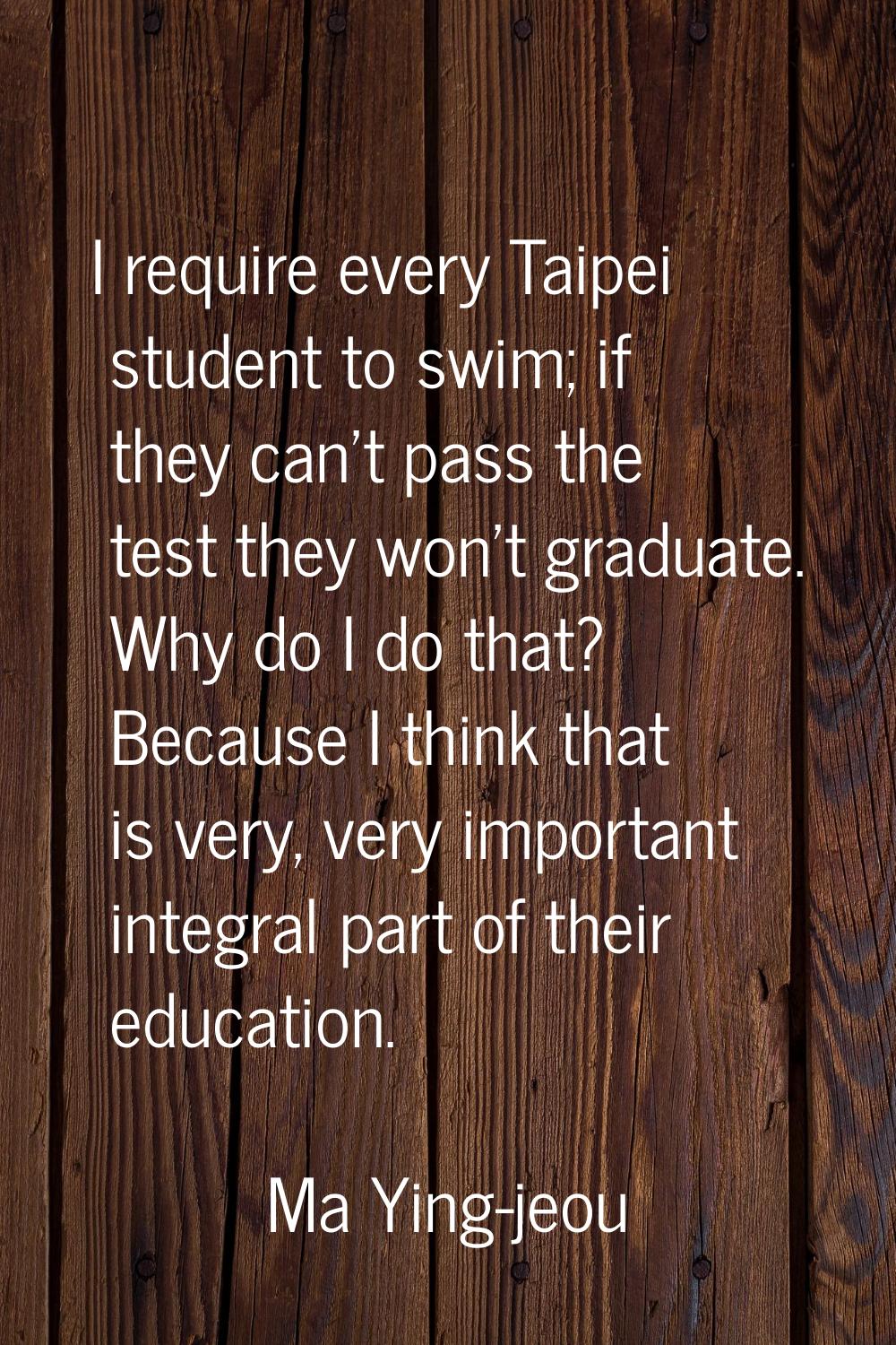 I require every Taipei student to swim; if they can't pass the test they won't graduate. Why do I d