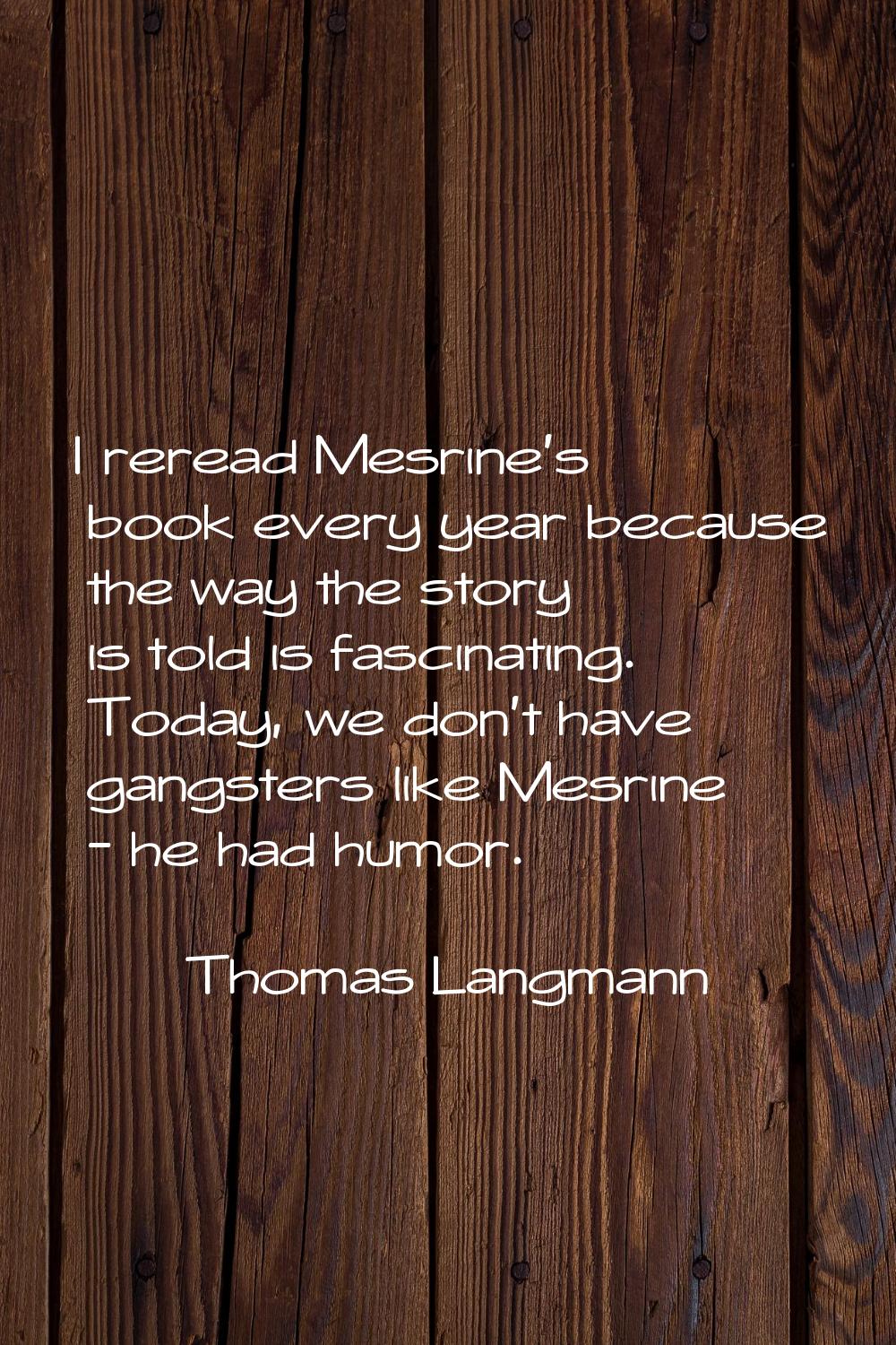 I reread Mesrine's book every year because the way the story is told is fascinating. Today, we don'