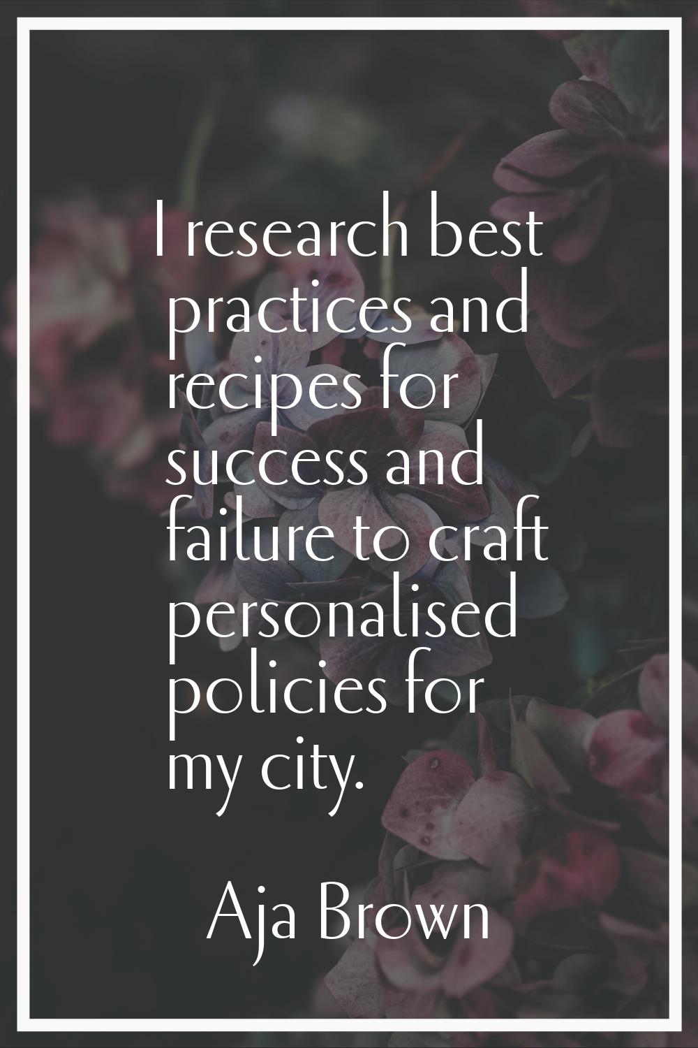 I research best practices and recipes for success and failure to craft personalised policies for my