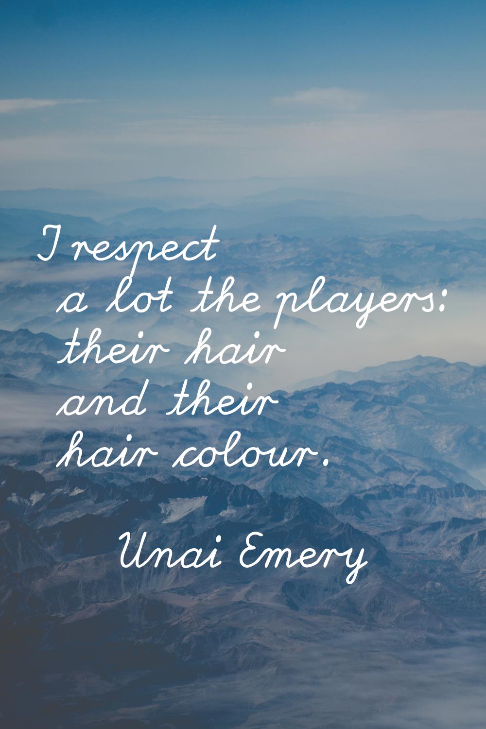 I respect a lot the players: their hair and their hair colour.
