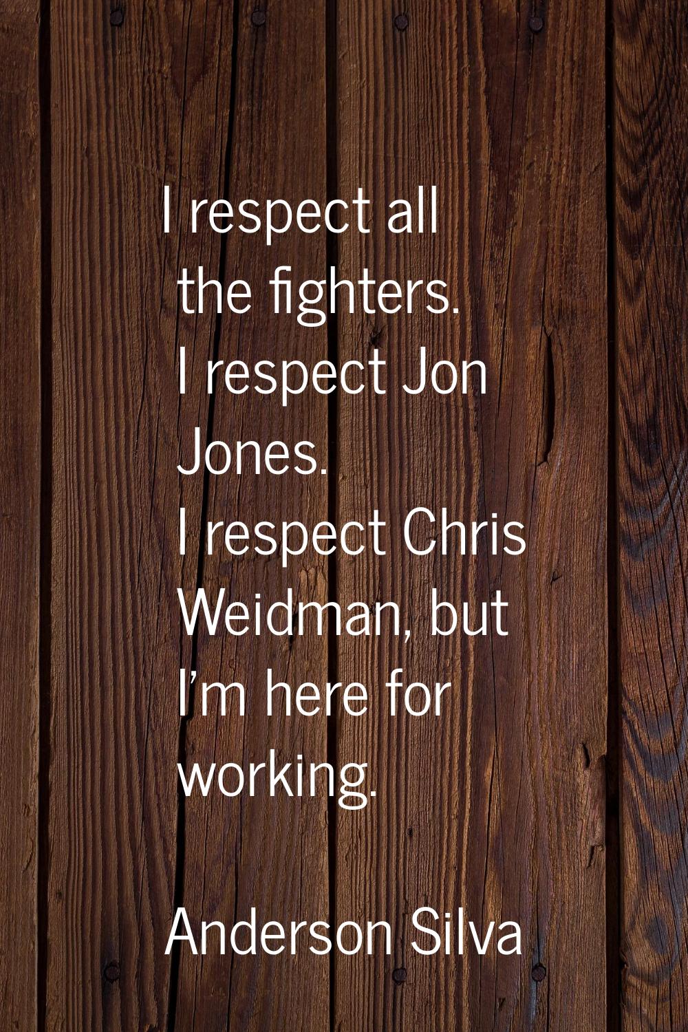 I respect all the fighters. I respect Jon Jones. I respect Chris Weidman, but I'm here for working.