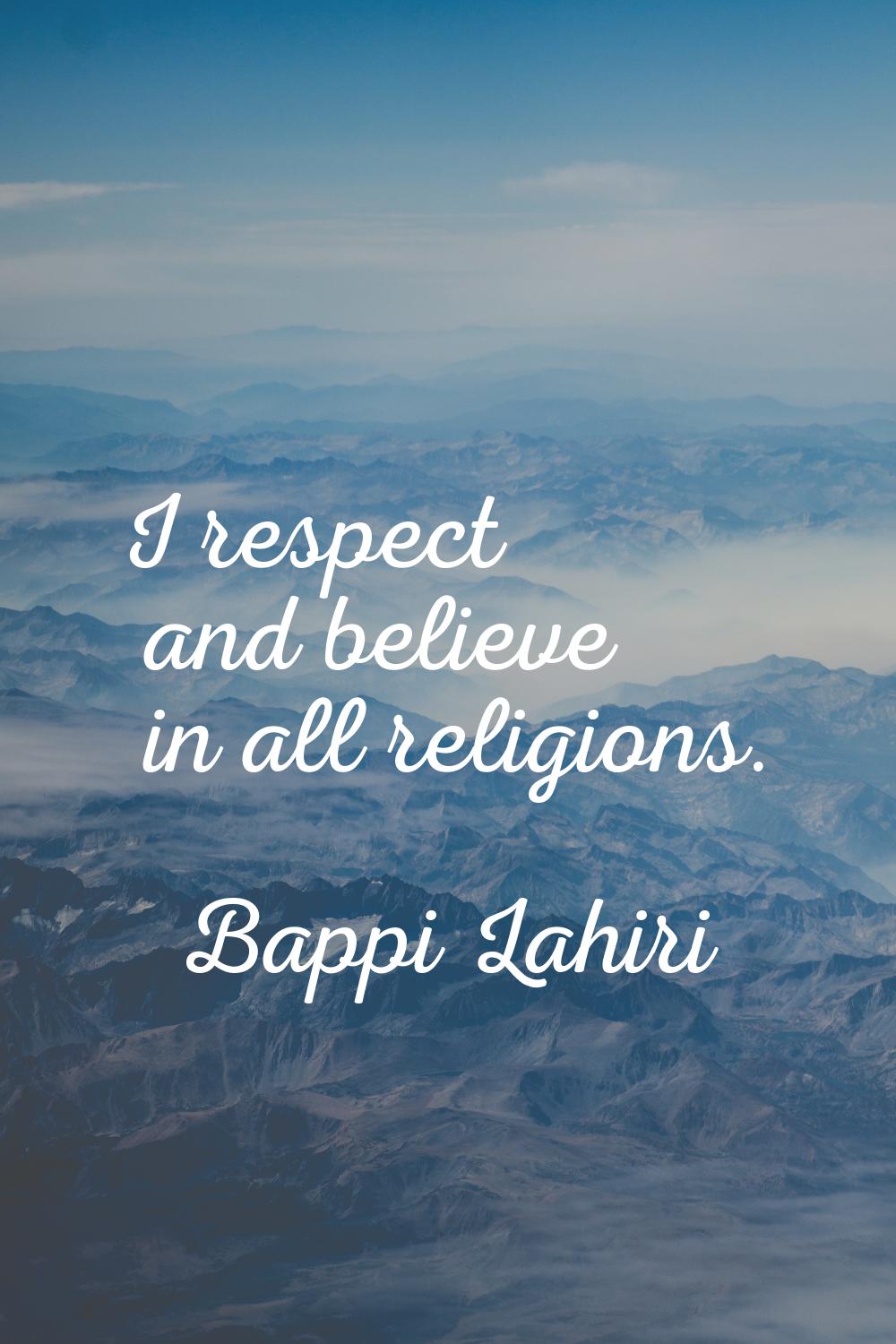 I respect and believe in all religions.