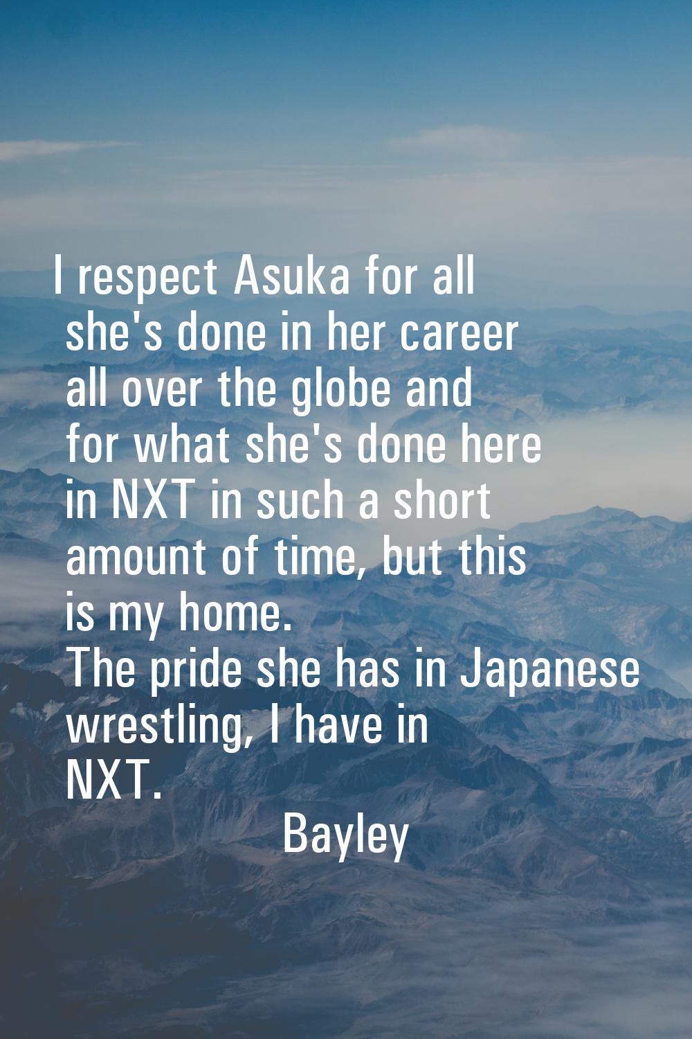I respect Asuka for all she's done in her career all over the globe and for what she's done here in