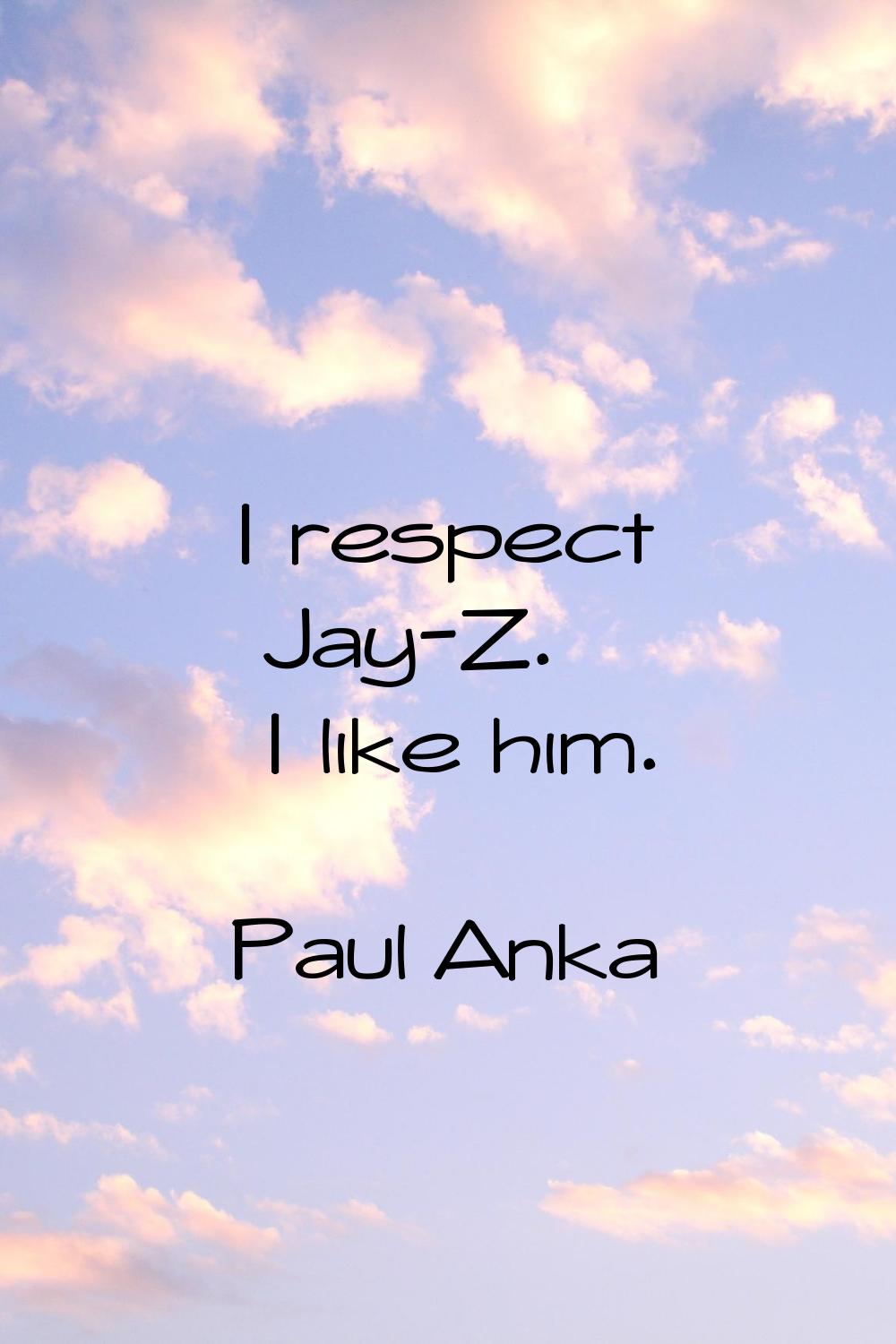 I respect Jay-Z. I like him.