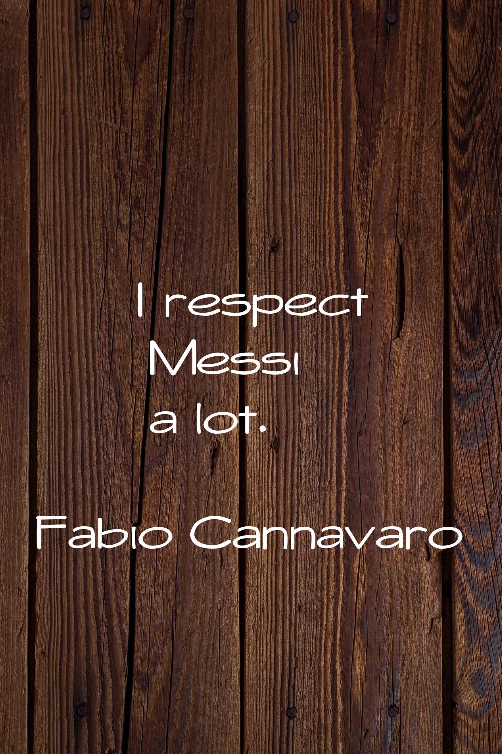 I respect Messi a lot.