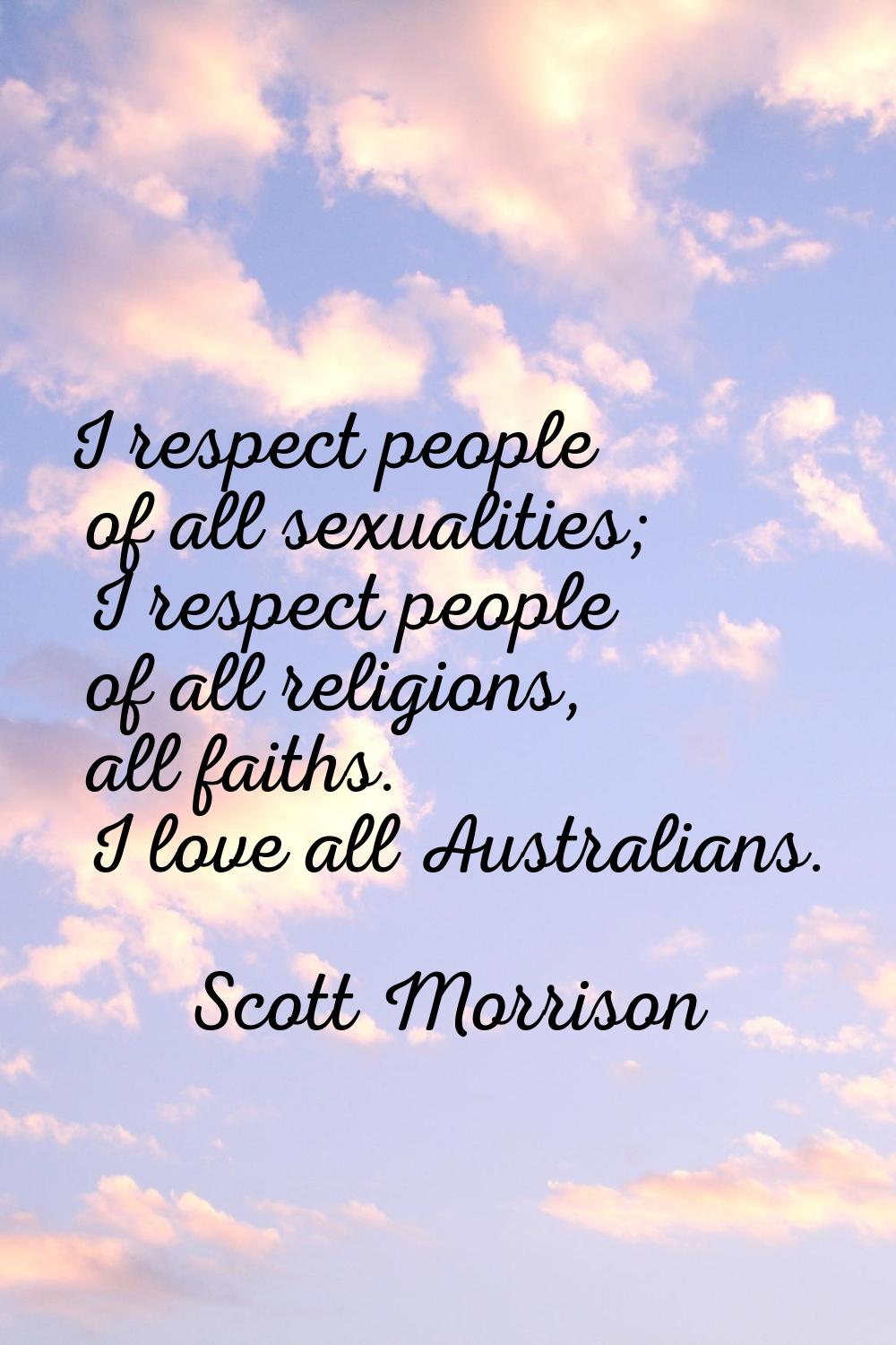 I respect people of all sexualities; I respect people of all religions, all faiths. I love all Aust