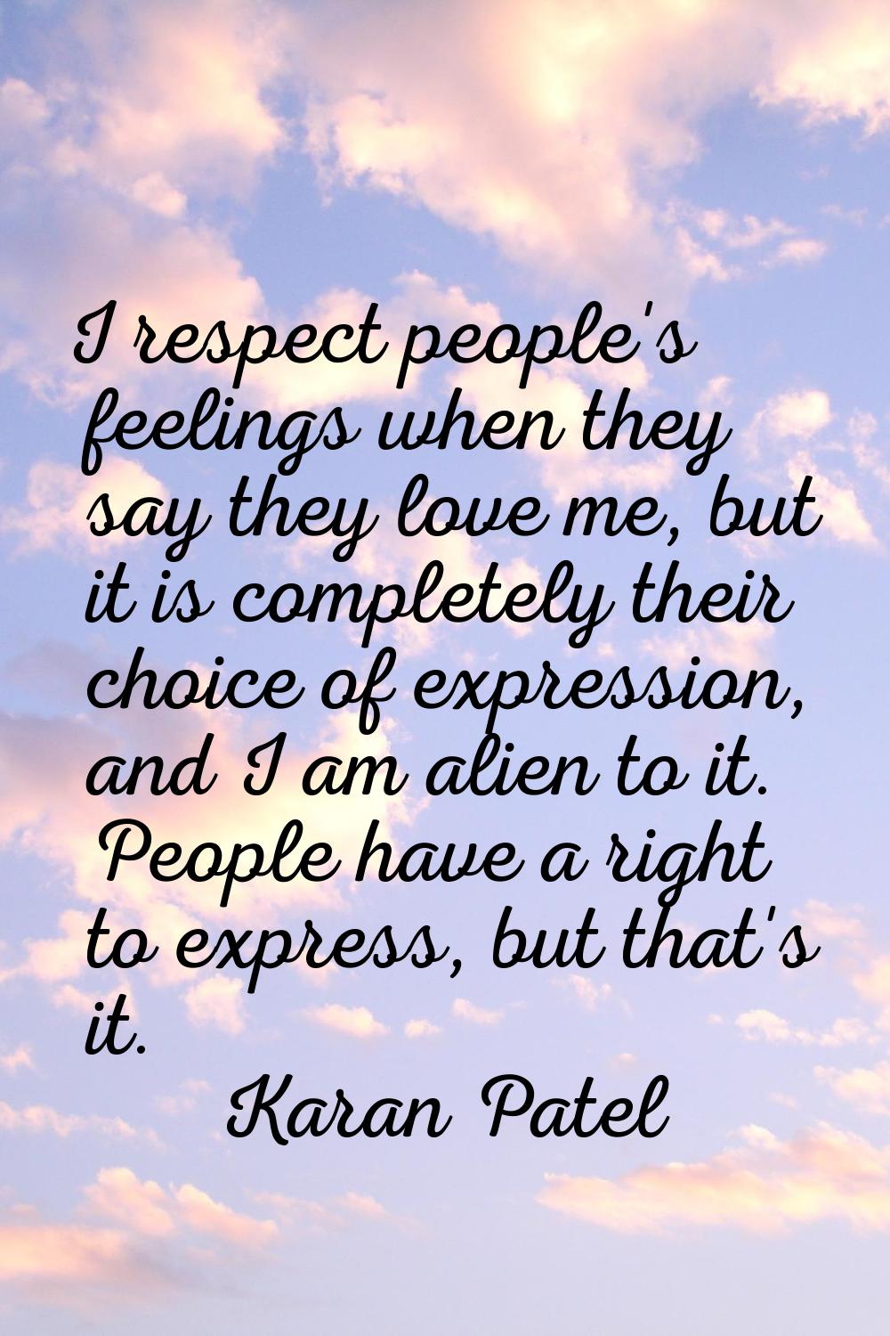 I respect people's feelings when they say they love me, but it is completely their choice of expres