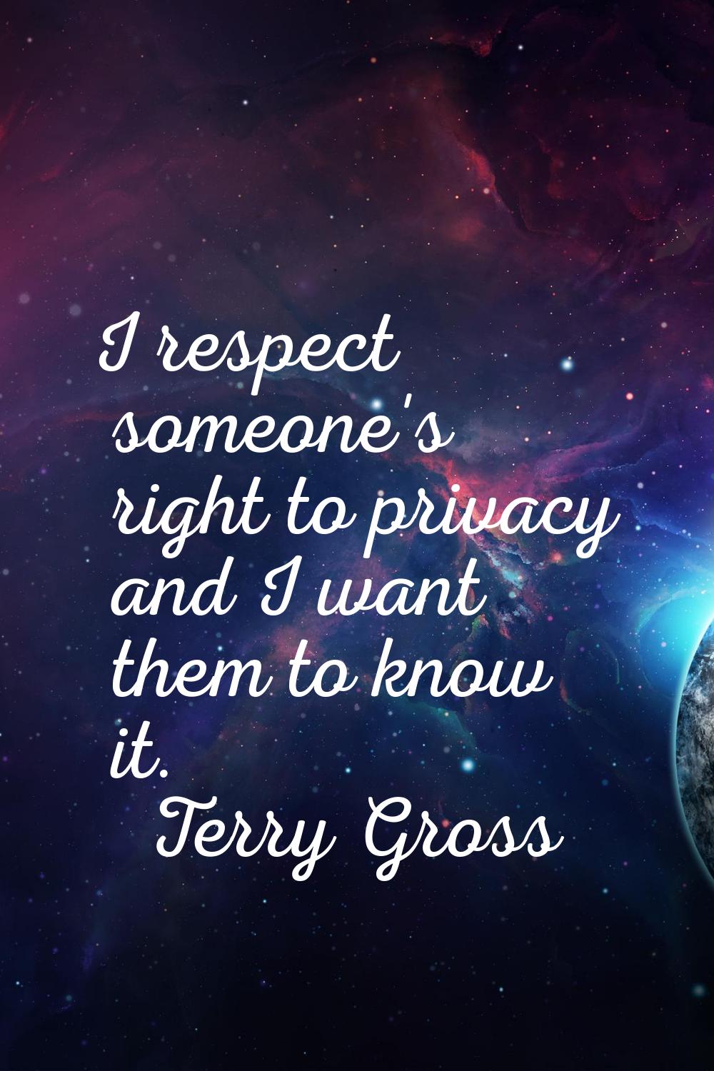 I respect someone's right to privacy and I want them to know it.