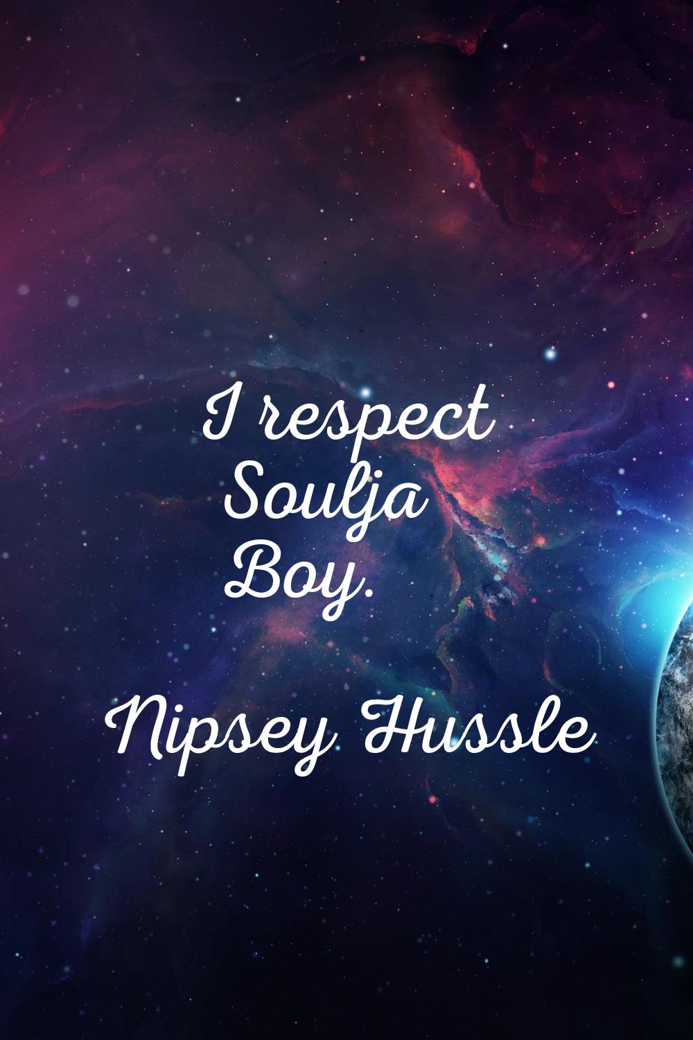 I respect Soulja Boy.