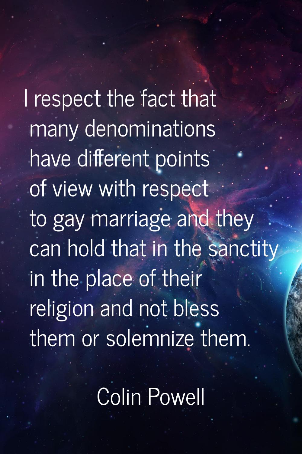 I respect the fact that many denominations have different points of view with respect to gay marria