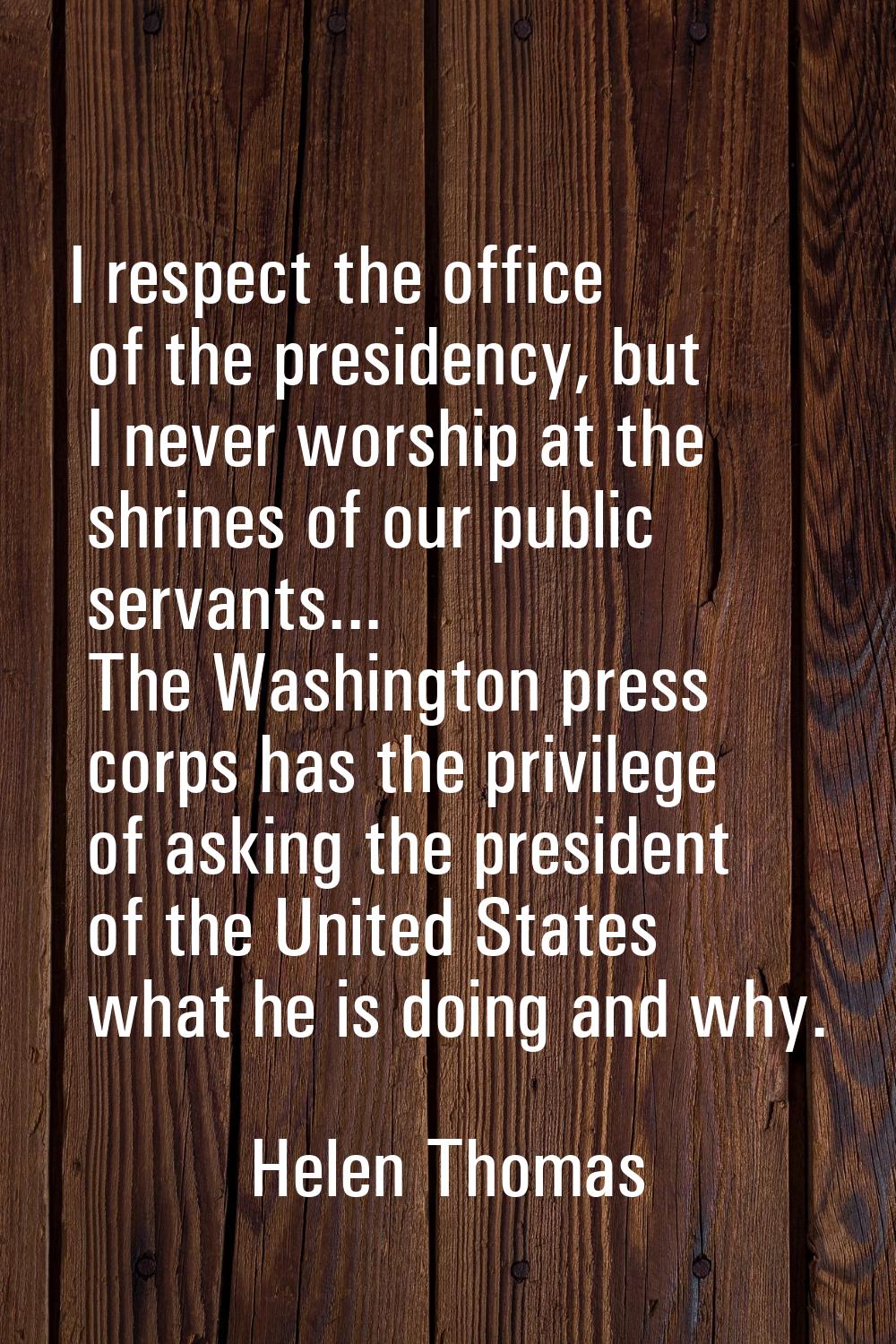 I respect the office of the presidency, but I never worship at the shrines of our public servants..