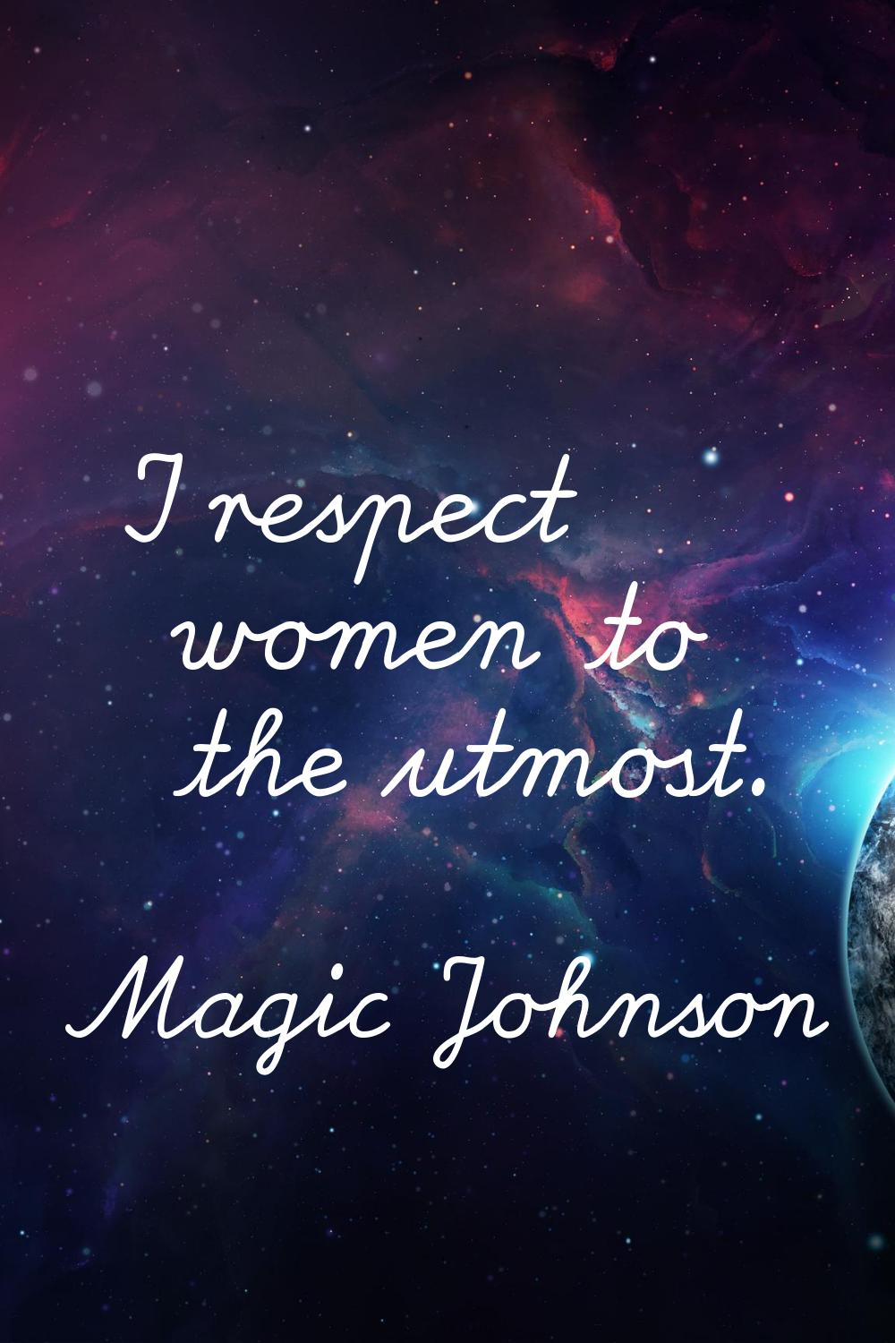 I respect women to the utmost.