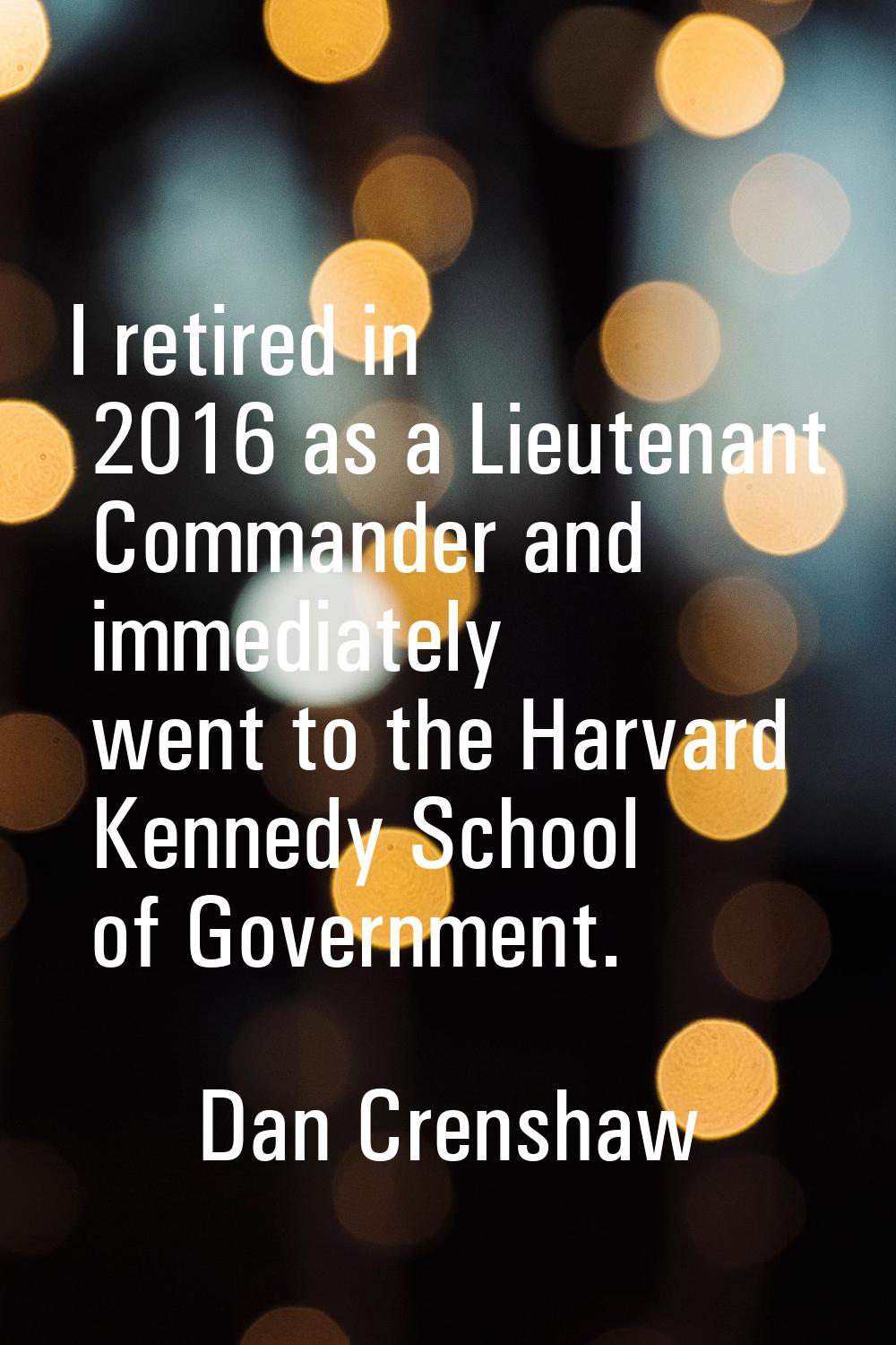 I retired in 2016 as a Lieutenant Commander and immediately went to the Harvard Kennedy School of G