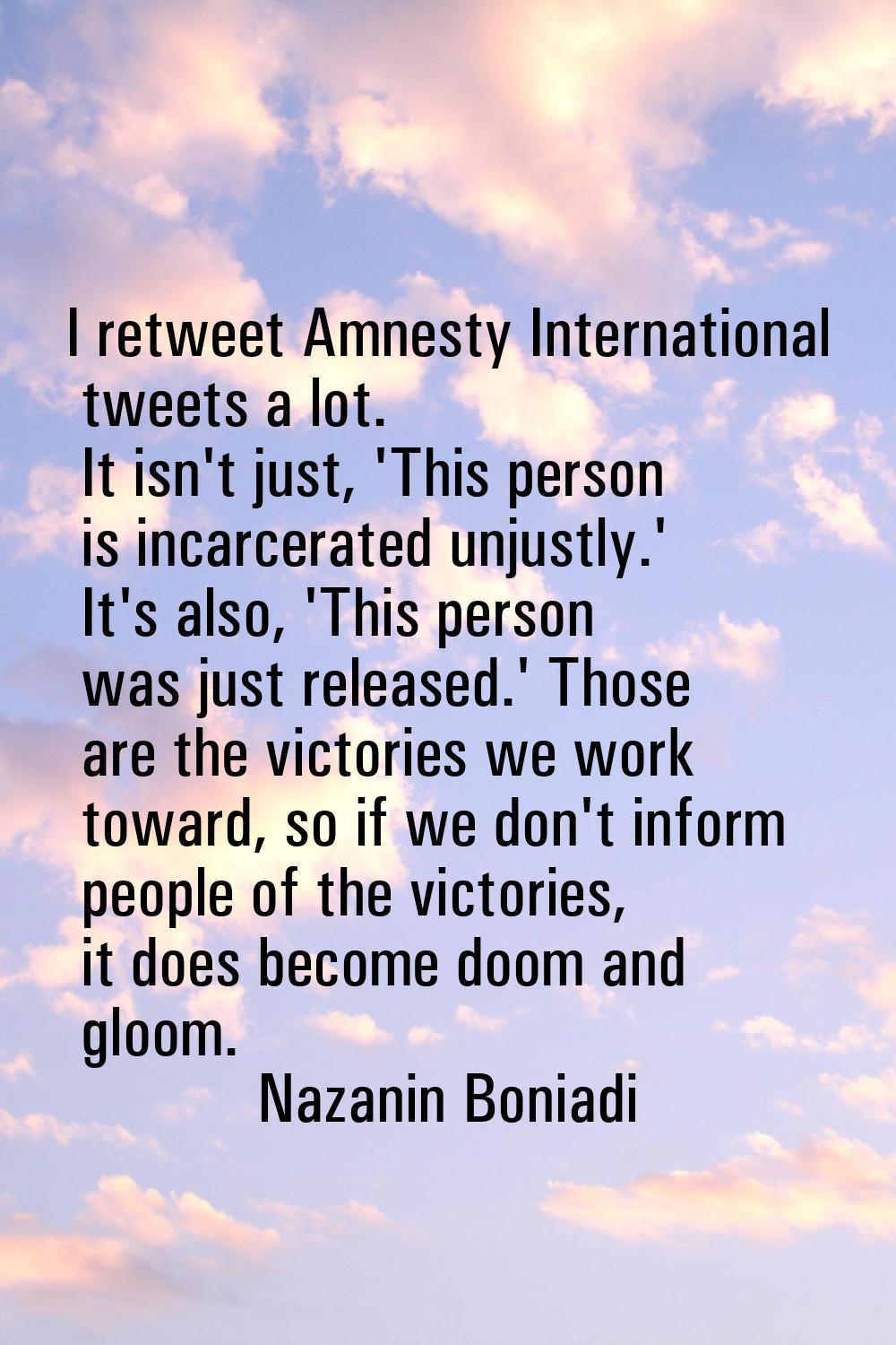 I retweet Amnesty International tweets a lot. It isn't just, 'This person is incarcerated unjustly.