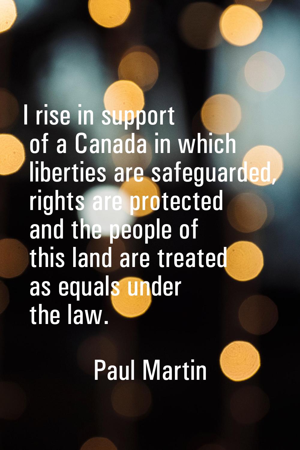 I rise in support of a Canada in which liberties are safeguarded, rights are protected and the peop