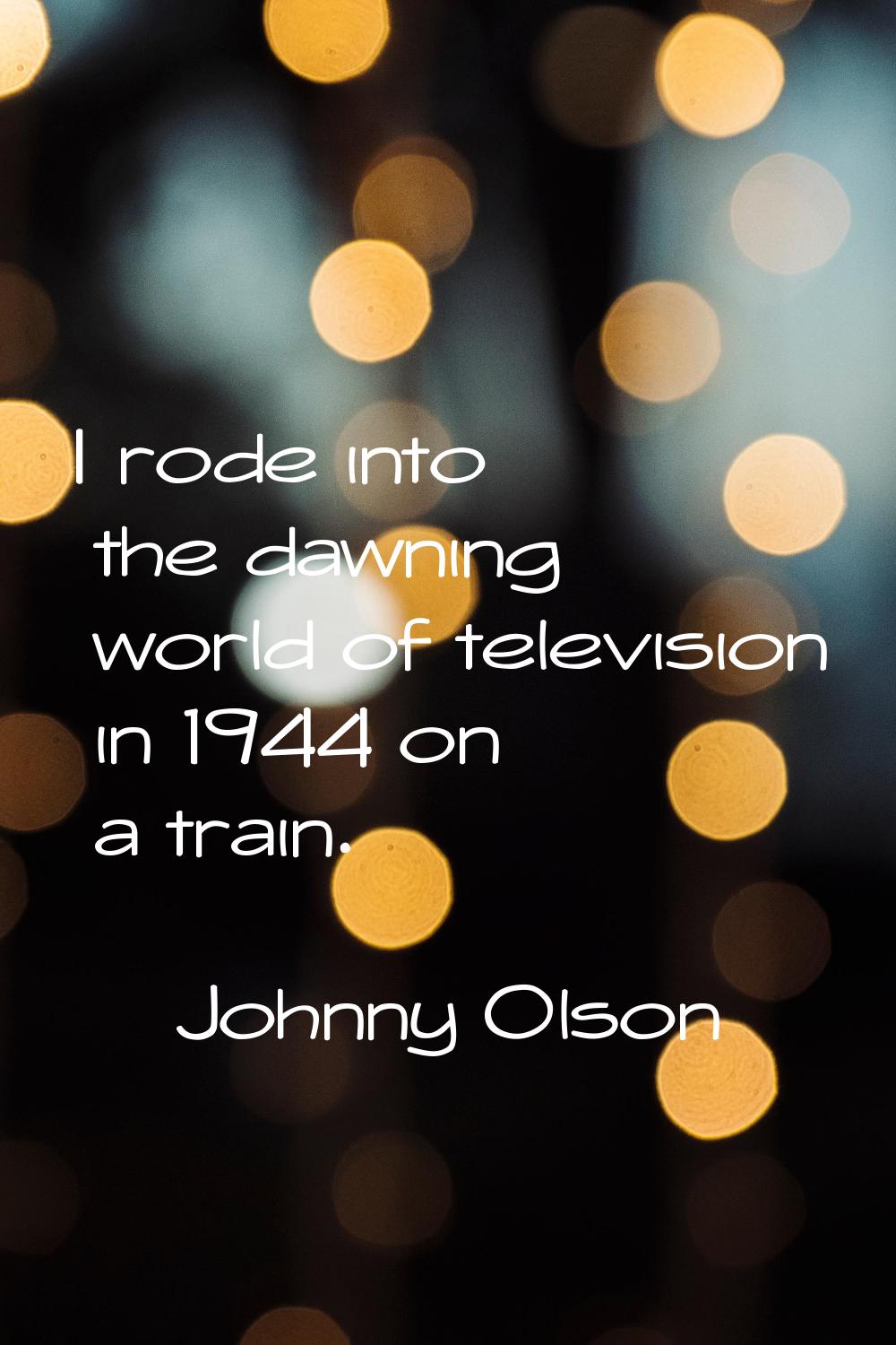 I rode into the dawning world of television in 1944 on a train.