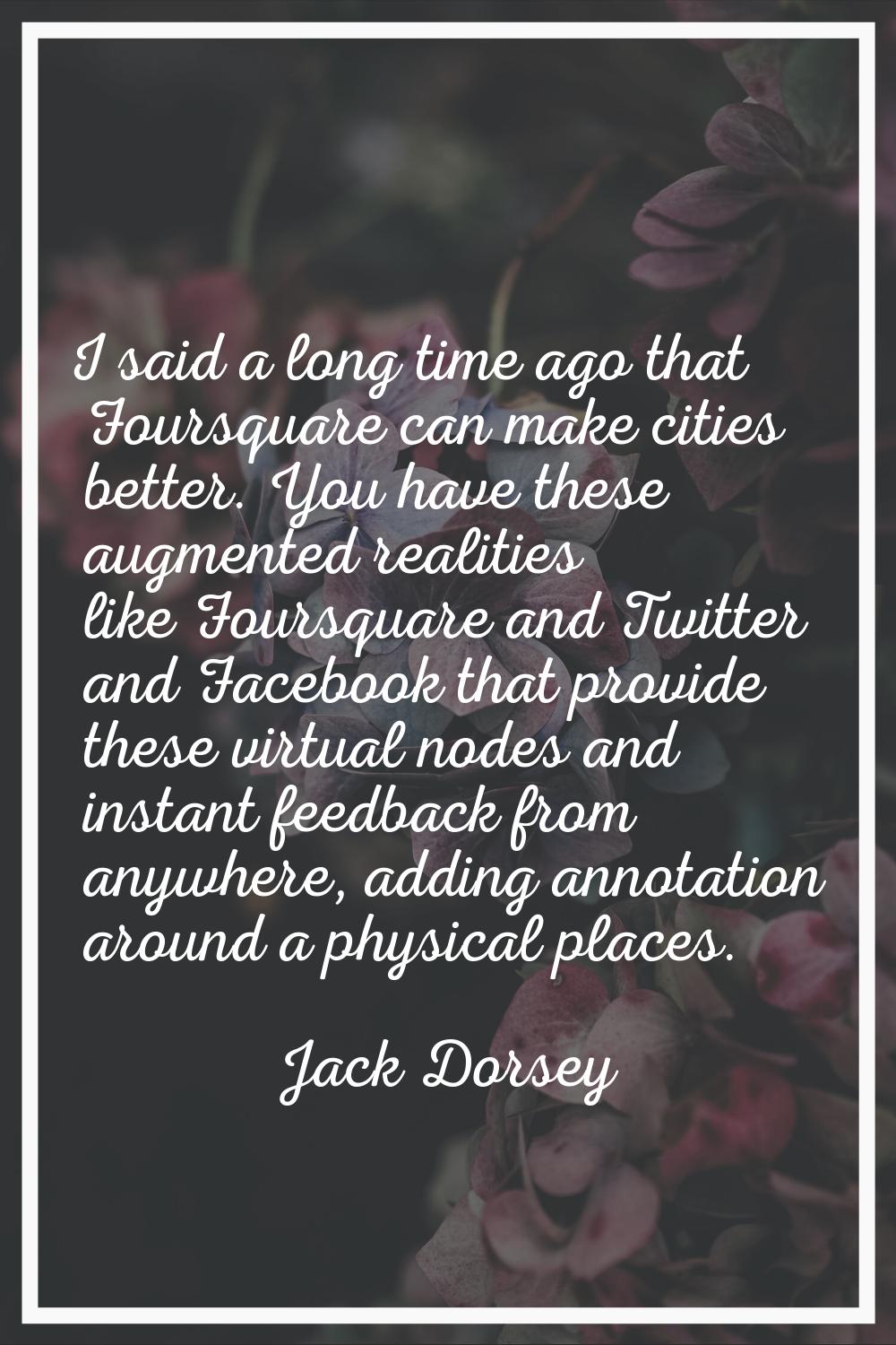 I said a long time ago that Foursquare can make cities better. You have these augmented realities l