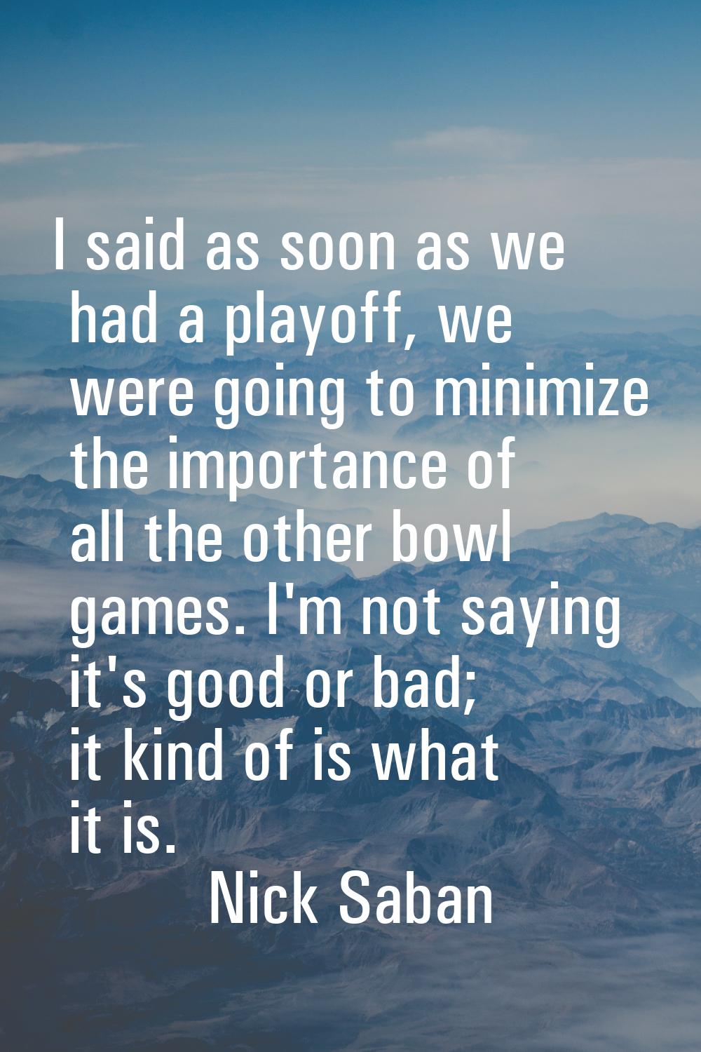 I said as soon as we had a playoff, we were going to minimize the importance of all the other bowl 