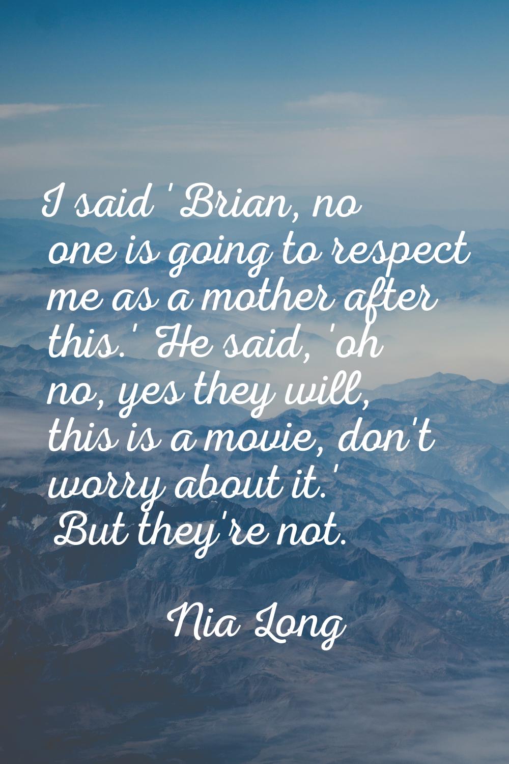 I said 'Brian, no one is going to respect me as a mother after this.' He said, 'oh no, yes they wil