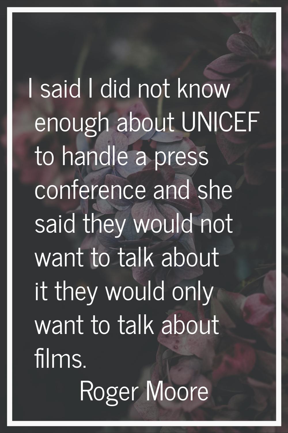 I said I did not know enough about UNICEF to handle a press conference and she said they would not 