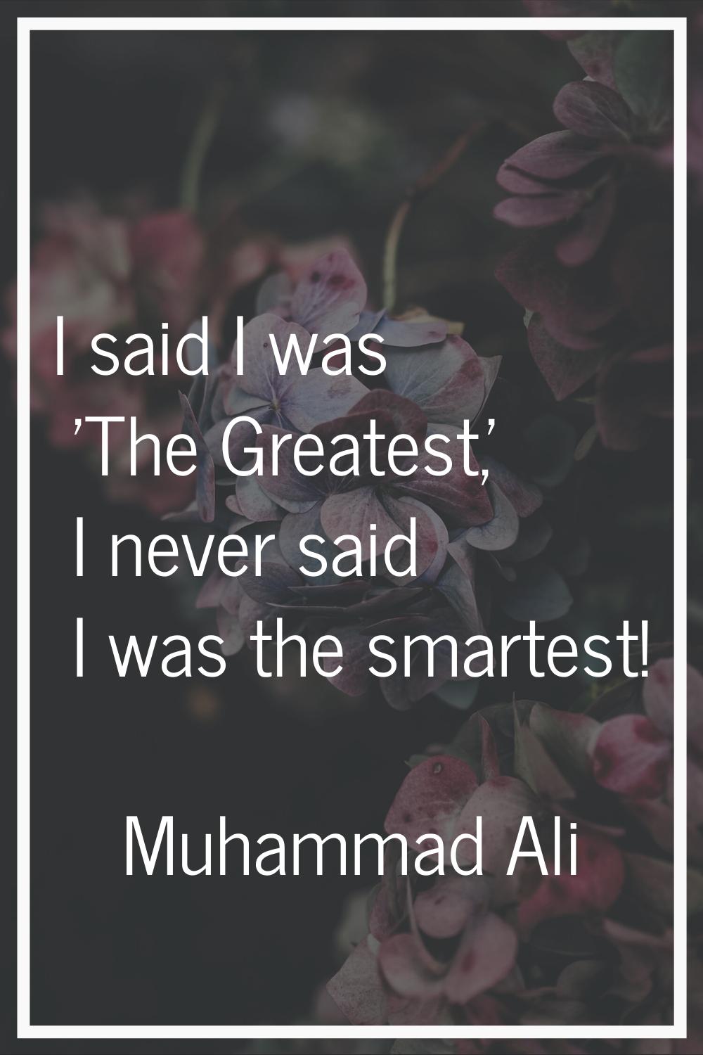 I said I was 'The Greatest,' I never said I was the smartest!
