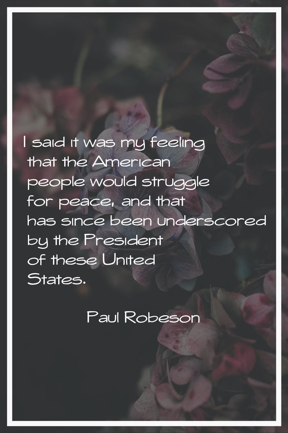 I said it was my feeling that the American people would struggle for peace, and that has since been