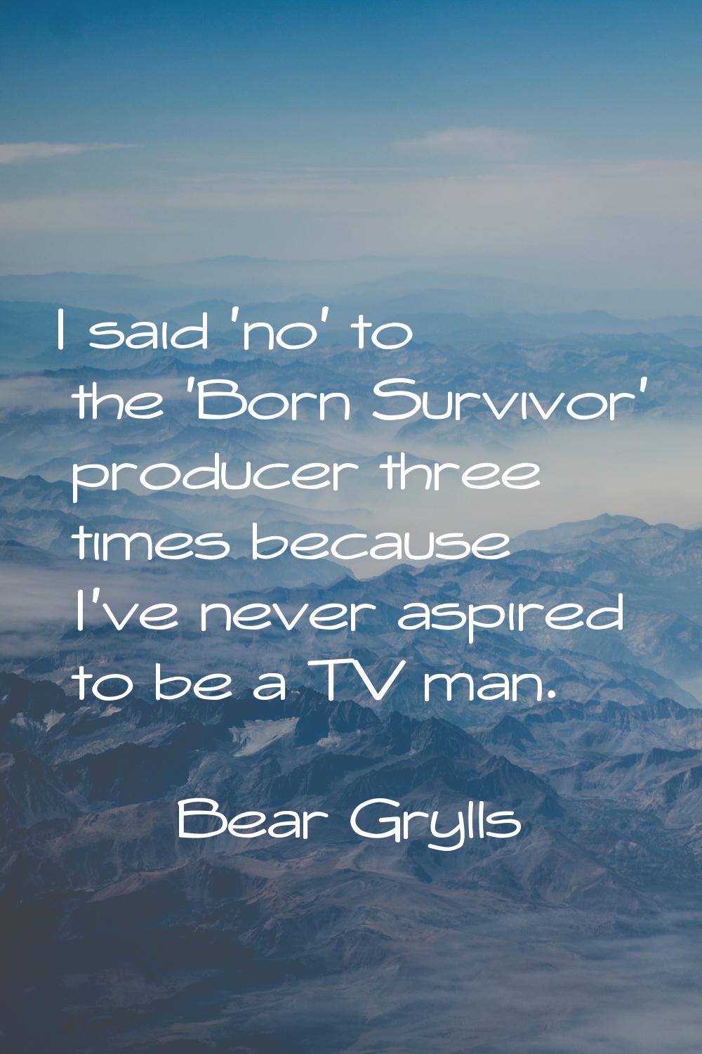 I said 'no' to the 'Born Survivor' producer three times because I've never aspired to be a TV man.