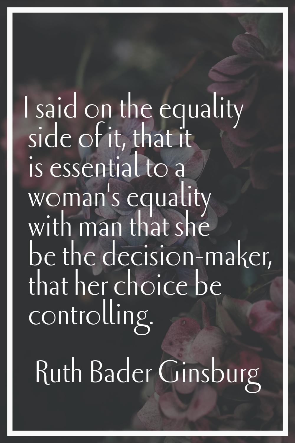 I said on the equality side of it, that it is essential to a woman's equality with man that she be 