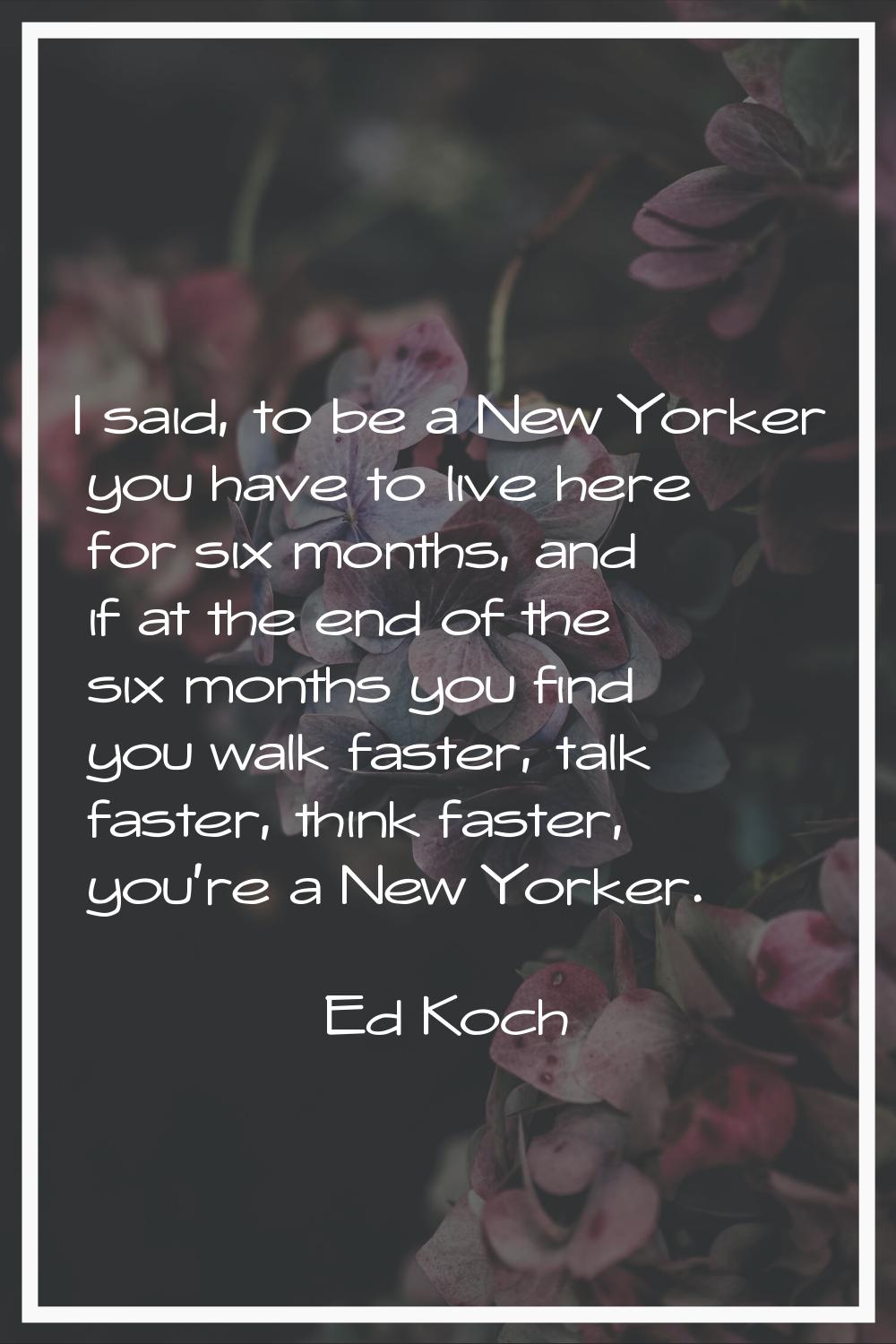 I said, to be a New Yorker you have to live here for six months, and if at the end of the six month