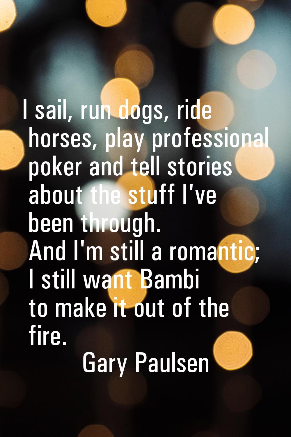 I sail, run dogs, ride horses, play professional poker and tell stories about the stuff I've been t