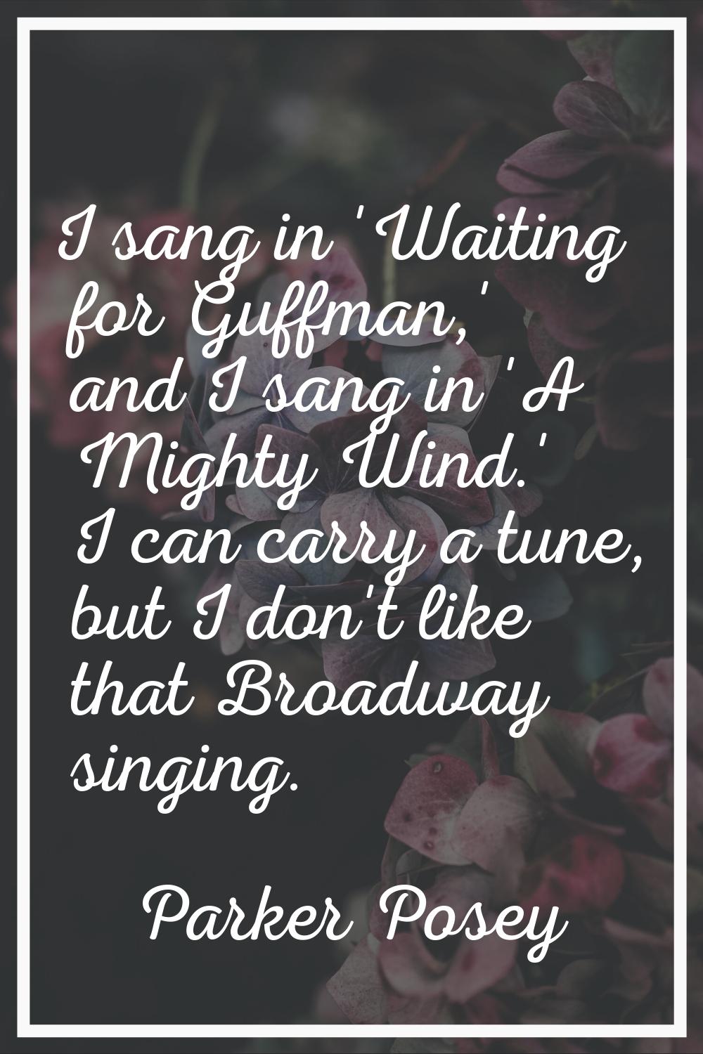 I sang in 'Waiting for Guffman,' and I sang in 'A Mighty Wind.' I can carry a tune, but I don't lik