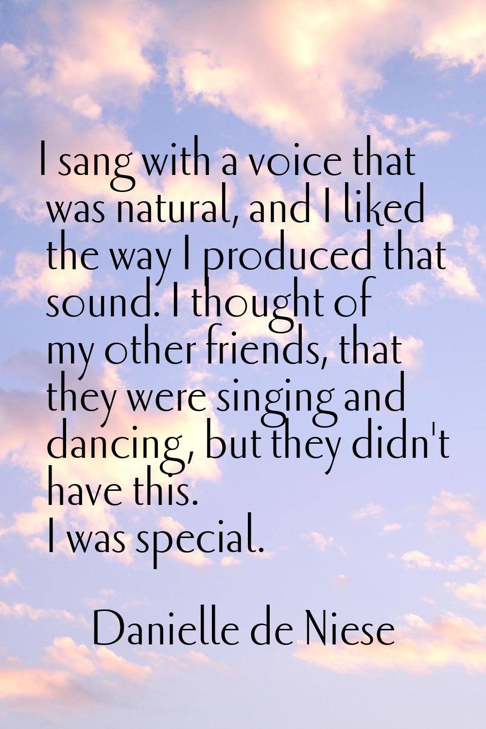 I sang with a voice that was natural, and I liked the way I produced that sound. I thought of my ot